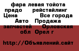 фара левая тойота прадо 150 рейстайлинг › Цена ­ 7 000 - Все города Авто » Продажа запчастей   . Орловская обл.,Орел г.